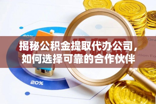 宏伟揭秘公积金提取代办公司，如何选择可靠的合作伙伴