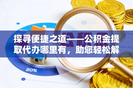 宏伟探寻便捷之道——公积金提取代办哪里有，助您轻松解决资金难题