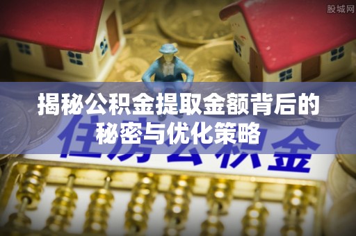 宏伟揭秘公积金提取金额背后的秘密与优化策略