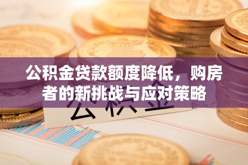 宏伟公积金贷款额度降低，购房者的新挑战与应对策略