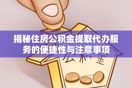 宏伟揭秘住房公积金提取代办服务的便捷性与注意事项