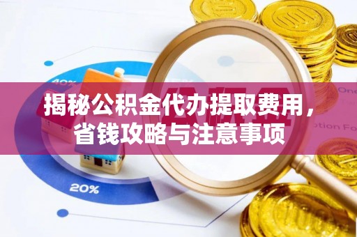 宏伟揭秘公积金代办提取费用，省钱攻略与注意事项