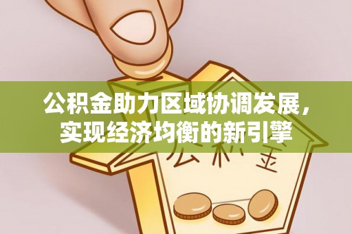 宏伟公积金助力区域协调发展，实现经济均衡的新引擎