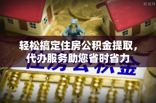 宏伟轻松搞定住房公积金提取，代办服务助您省时省力