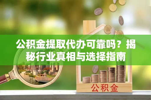 宏伟公积金提取代办可靠吗？揭秘行业真相与选择指南