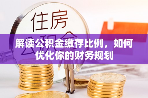 宏伟解读公积金缴存比例，如何优化你的财务规划