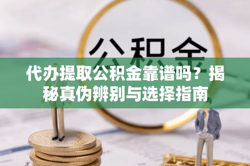 宏伟代办提取公积金靠谱吗？揭秘真伪辨别与选择指南