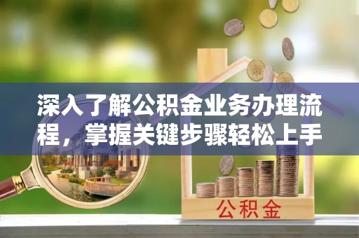 宏伟深入了解公积金业务办理流程，掌握关键步骤轻松上手