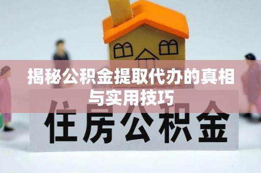 宏伟揭秘公积金提取代办的真相与实用技巧