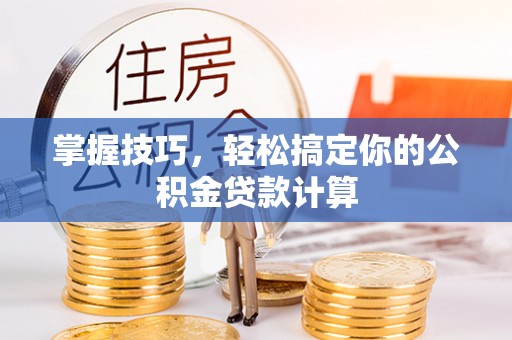 宏伟掌握技巧，轻松搞定你的公积金贷款计算