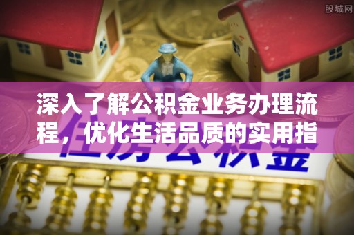 宏伟深入了解公积金业务办理流程，优化生活品质的实用指南