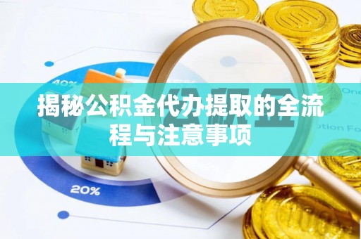 宏伟揭秘公积金代办提取的全流程与注意事项