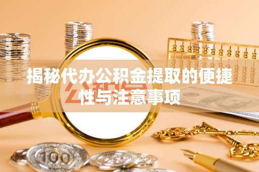 宏伟揭秘代办公积金提取的便捷性与注意事项