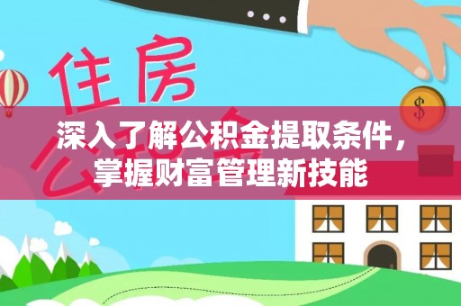 宏伟深入了解公积金提取条件，掌握财富管理新技能