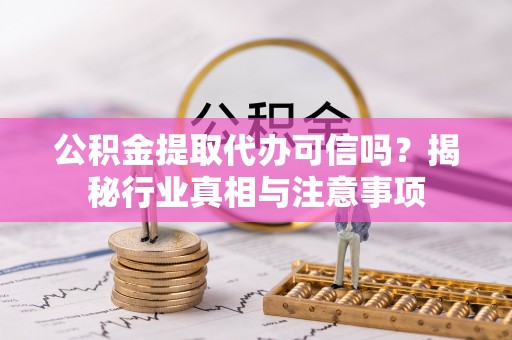 宏伟公积金提取代办可信吗？揭秘行业真相与注意事项