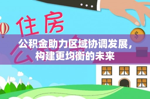 宏伟公积金助力区域协调发展，构建更均衡的未来