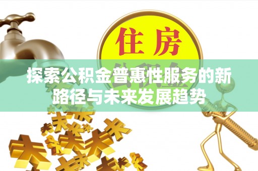 宏伟探索公积金普惠性服务的新路径与未来发展趋势