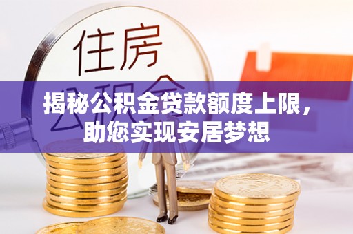 宏伟揭秘公积金贷款额度上限，助您实现安居梦想