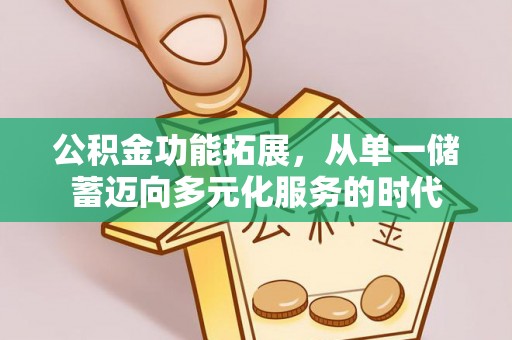 宏伟公积金功能拓展，从单一储蓄迈向多元化服务的时代