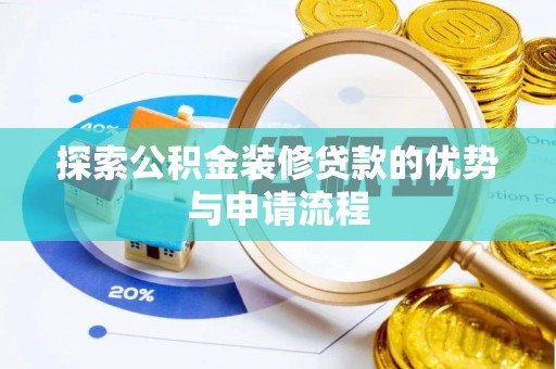 宏伟探索公积金装修贷款的优势与申请流程