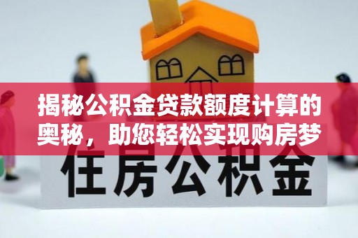 宏伟揭秘公积金贷款额度计算的奥秘，助您轻松实现购房梦想