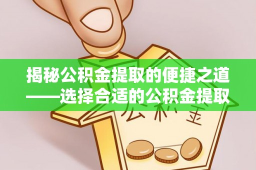 宏伟揭秘公积金提取的便捷之道——选择合适的公积金提取代办单位