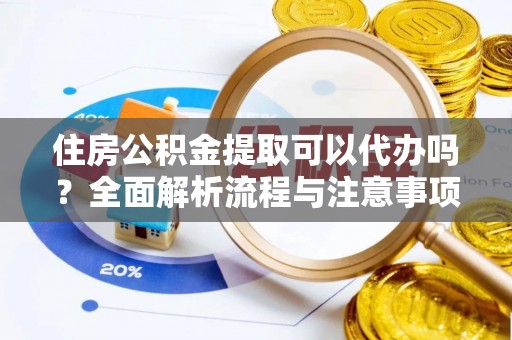宏伟住房公积金提取可以代办吗？全面解析流程与注意事项