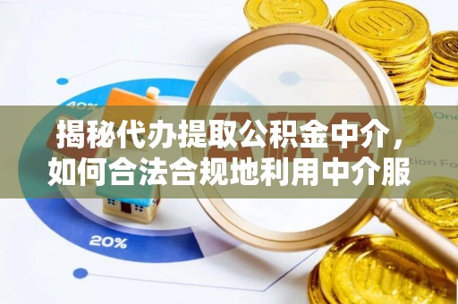 宏伟揭秘代办提取公积金中介，如何合法合规地利用中介服务