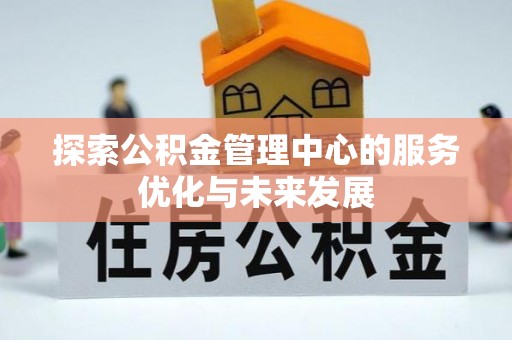 宏伟探索公积金管理中心的服务优化与未来发展