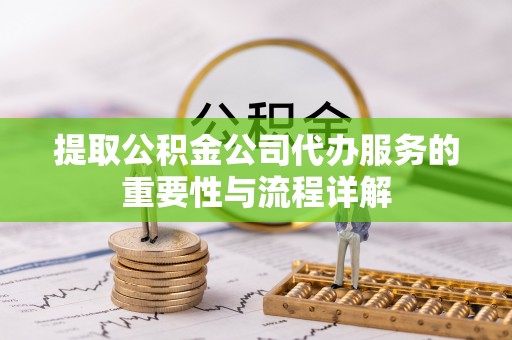 宏伟提取公积金公司代办服务的重要性与流程详解