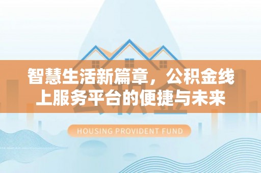 宏伟智慧生活新篇章，公积金线上服务平台的便捷与未来