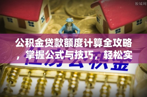 宏伟公积金贷款额度计算全攻略，掌握公式与技巧，轻松实现购房梦想