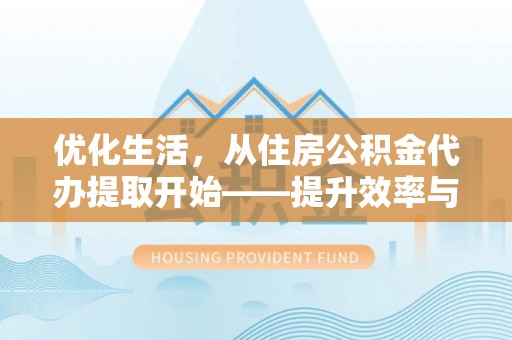 宏伟优化生活，从住房公积金代办提取开始——提升效率与便捷的秘诀