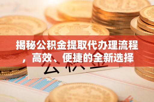 宏伟揭秘公积金提取代办理流程，高效、便捷的全新选择