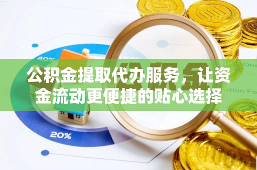 宏伟公积金提取代办服务，让资金流动更便捷的贴心选择
