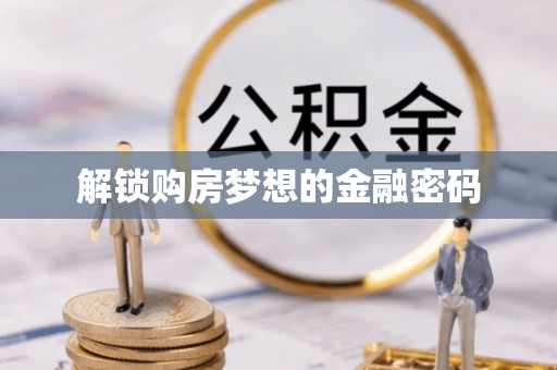 宏伟解锁购房梦想的金融密码