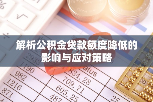 宏伟解析公积金贷款额度降低的影响与应对策略