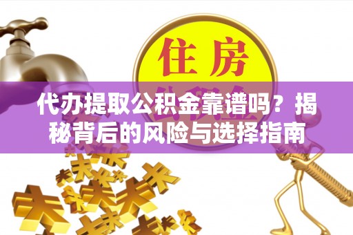 宏伟代办提取公积金靠谱吗？揭秘背后的风险与选择指南