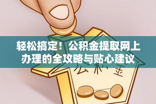 宏伟轻松搞定！公积金提取网上办理的全攻略与贴心建议