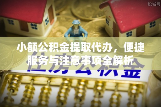 宏伟小额公积金提取代办，便捷服务与注意事项全解析