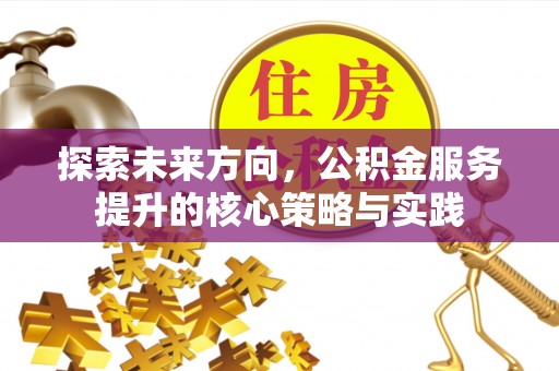 宏伟探索未来方向，公积金服务提升的核心策略与实践
