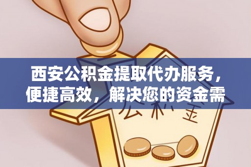 宏伟西安公积金提取代办服务，便捷高效，解决您的资金需求