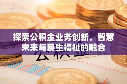 宏伟探索公积金业务创新，智慧未来与民生福祉的融合