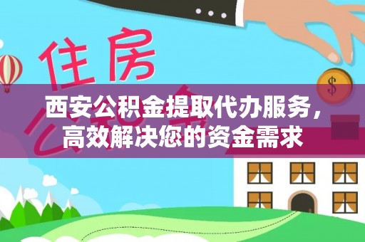 宏伟西安公积金提取代办服务，高效解决您的资金需求