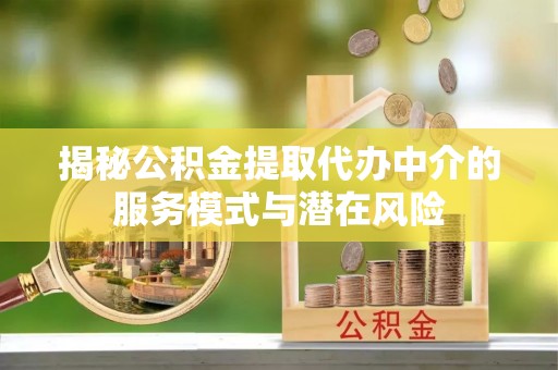 宏伟揭秘公积金提取代办中介的服务模式与潜在风险