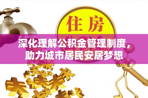 宏伟深化理解公积金管理制度，助力城市居民安居梦想