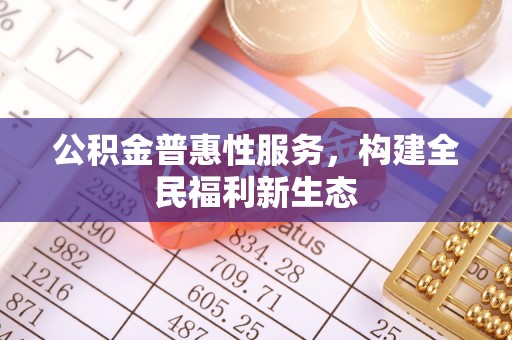 宏伟公积金普惠性服务，构建全民福利新生态