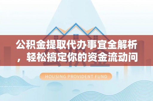 宏伟公积金提取代办事宜全解析，轻松搞定你的资金流动问题