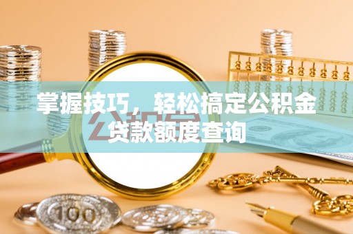 宏伟掌握技巧，轻松搞定公积金贷款额度查询