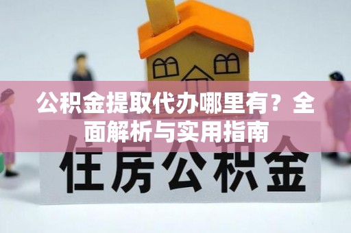 宏伟公积金提取代办哪里有？全面解析与实用指南